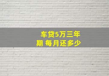 车贷5万三年期 每月还多少